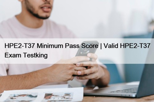 HPE2-T37 Minimum Pass Score | Valid HPE2-T37 Exam ...